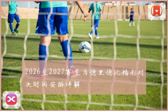 2026至2027赛季马德里德比精彩对决时间安排详解