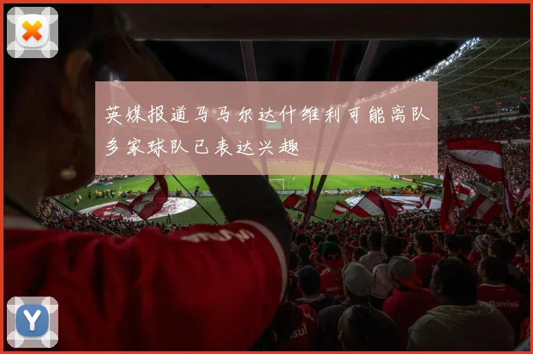 英媒报道马马尔达什维利可能离队多家球队已表达兴趣