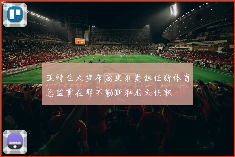 亚特兰大宣布庞皮利奥担任新体育总监曾在那不勒斯和尤文任职
