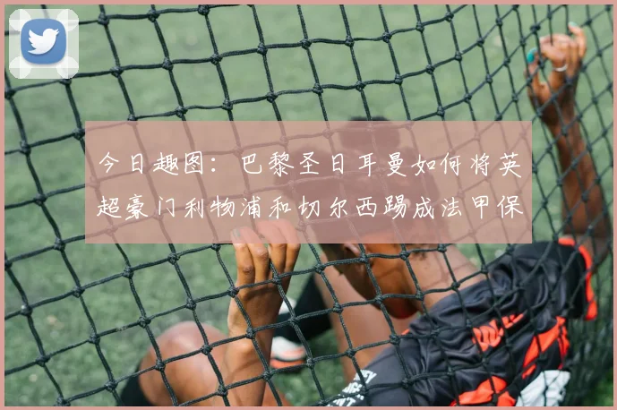 今日趣图：巴黎圣日耳曼如何将英超豪门利物浦和切尔西踢成法甲保级队