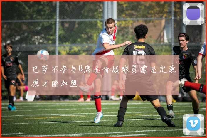 巴萨不参与B席竞价战球员需坚定意愿才能加盟