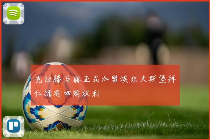 克拉滕马赫正式加盟埃尔夫斯堡拜仁拥有回购权利