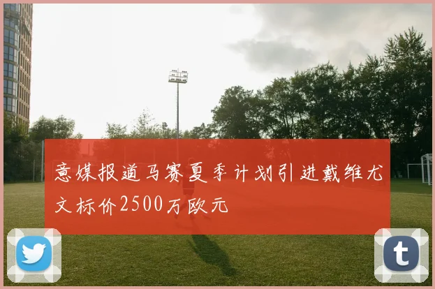 意媒报道马赛夏季计划引进戴维尤文标价2500万欧元