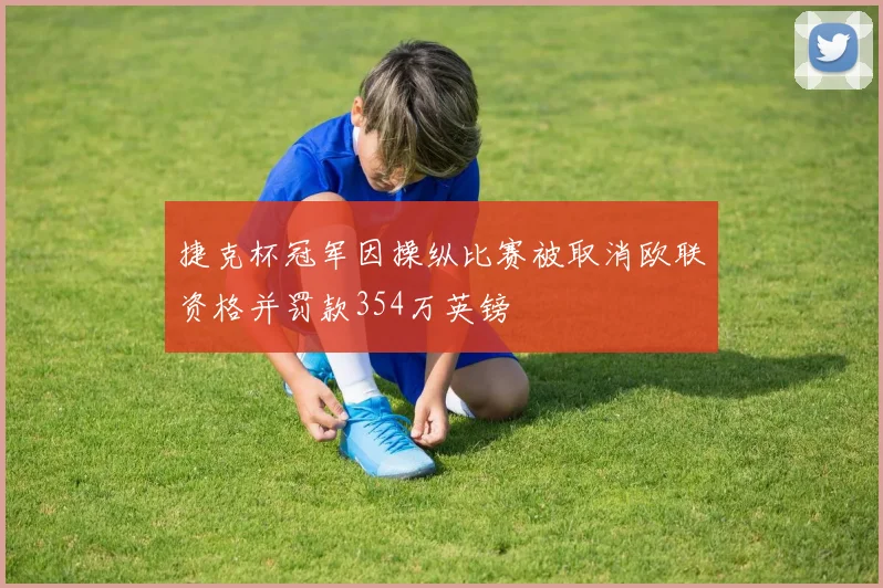 捷克杯冠军因操纵比赛被取消欧联资格并罚款354万英镑