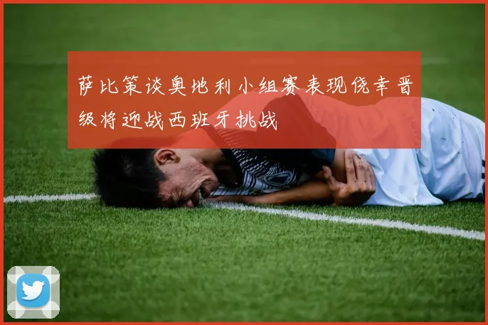 萨比策谈奥地利小组赛表现侥幸晋级将迎战西班牙挑战