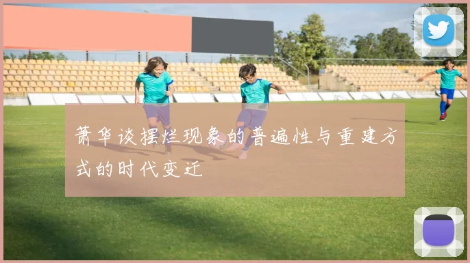 萧华谈摆烂现象的普遍性与重建方式的时代变迁