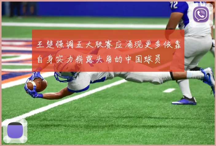 王楚强调五大联赛应涌现更多依靠自身实力崭露头角的中国球员