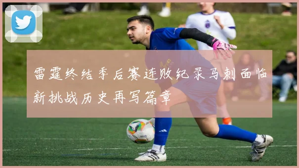 雷霆终结季后赛连败纪录马刺面临新挑战历史再写篇章
