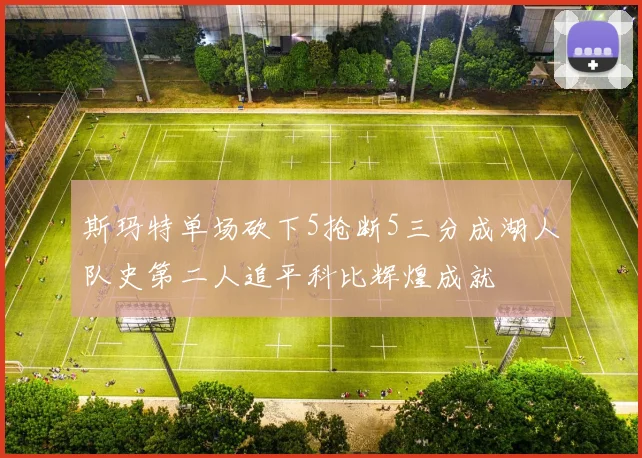 斯玛特单场砍下5抢断5三分成湖人队史第二人追平科比辉煌成就