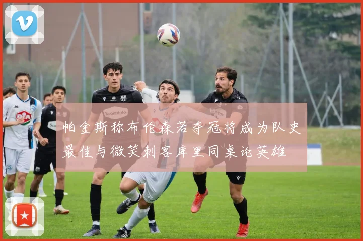 帕金斯称布伦森若夺冠将成为队史最佳与微笑刺客库里同桌论英雄